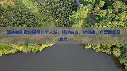 嘉峪关到重庆磁器口个人游：经过站点、时刻表、自驾路线及距离