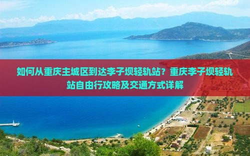 如何从重庆主城区到达李子坝轻轨站？重庆李子坝轻轨站自由行攻略及交通方式详解