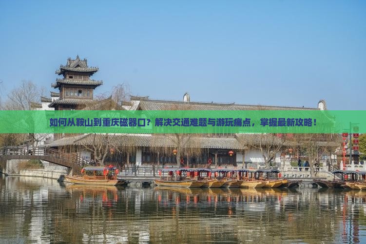 如何从鞍山到重庆磁器口？解决交通难题与游玩痛点，掌握最新攻略！