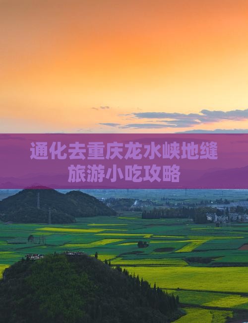 通化去重庆龙水峡地缝旅游小吃攻略 通化去重庆龙水峡地缝旅游小吃攻略