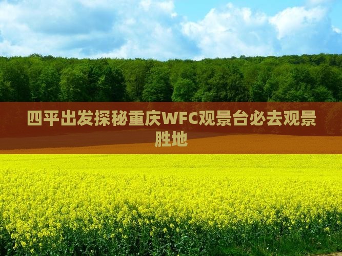 四平出发探秘重庆WFC观景台必去观景胜地 四平出发探秘重庆WFC观景台必去观景胜地