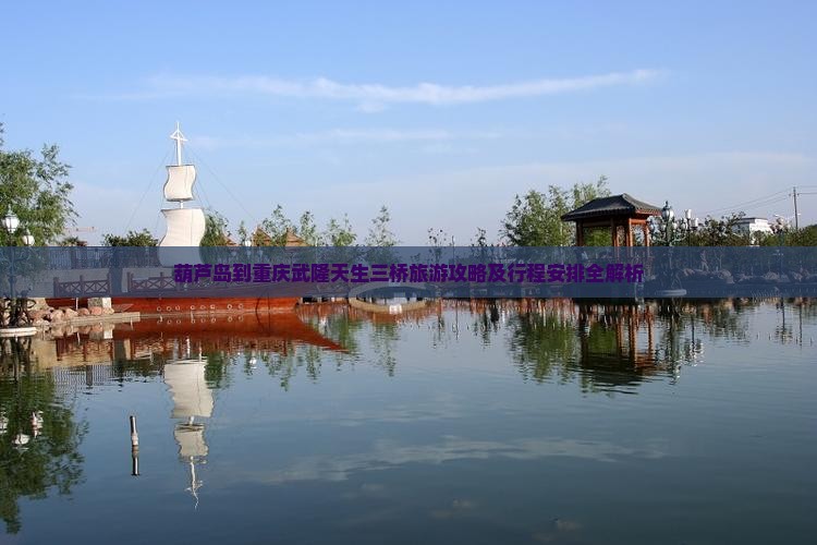 葫芦岛到重庆武隆天生三桥旅游攻略及行程安排全解析 葫芦岛到重庆武隆天生三桥旅游攻略及行程安排全解析