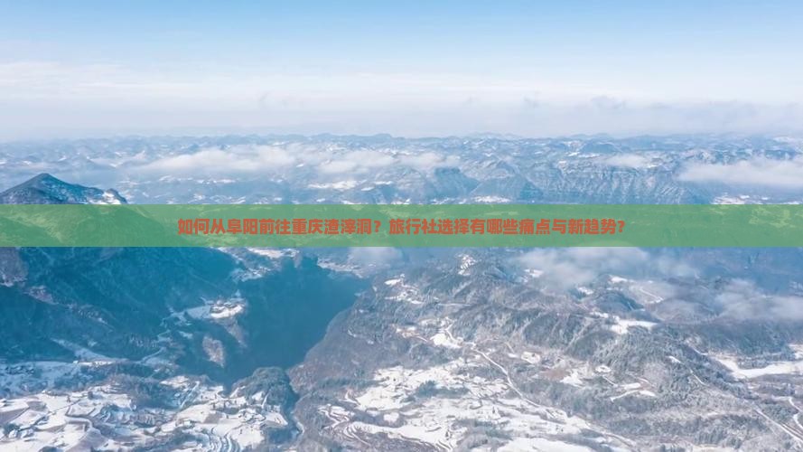 如何从阜阳前往重庆渣滓洞?旅行社选择有哪些痛点与新趋势? 如何从阜阳前往重庆渣滓洞?旅行社选择有哪些痛点与新趋势?