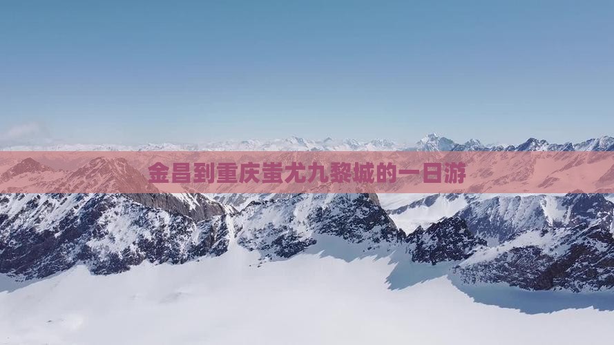 金昌到重庆蚩尤九黎城的一日游