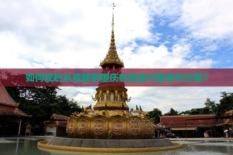 如何规划从成都到重庆的自由行路线与行程？