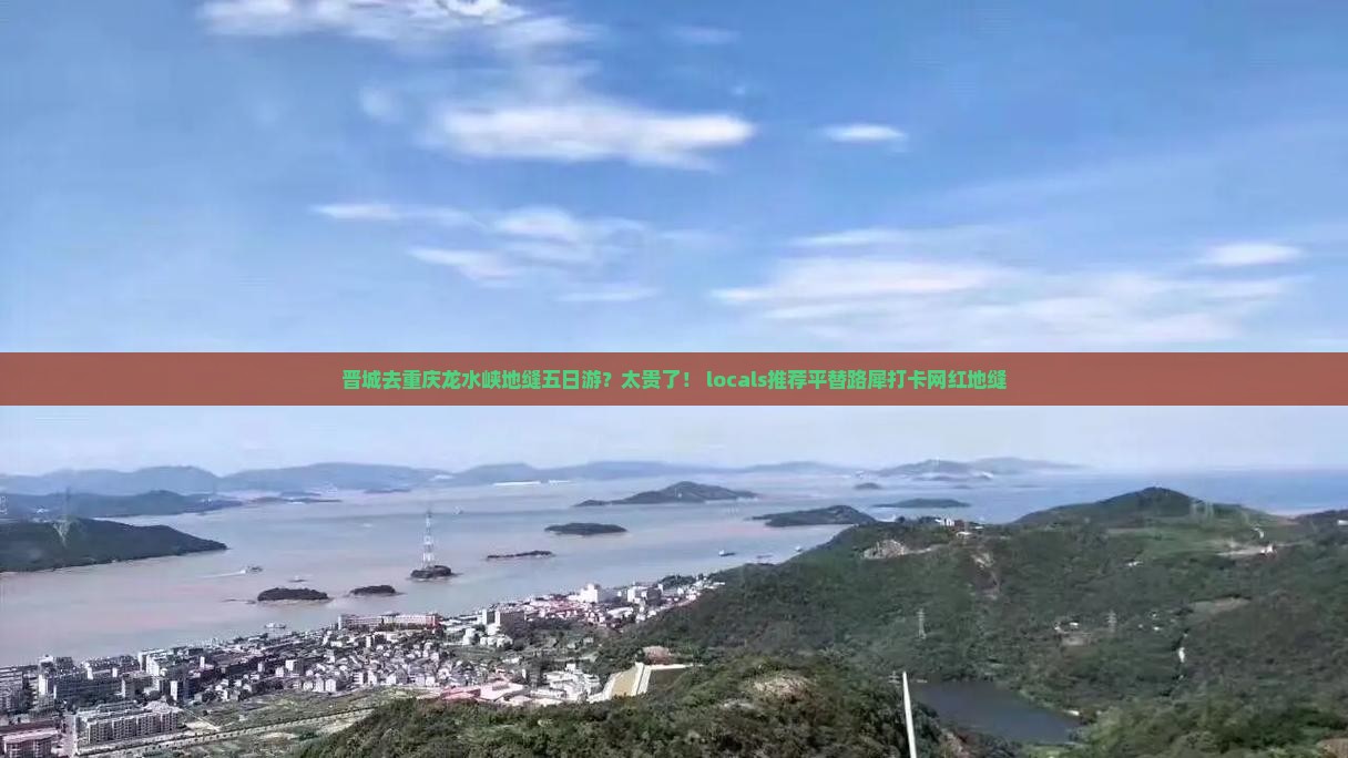 晋城去重庆龙水峡地缝五日游？太贵了！ locals推荐平替路犀打卡网红地缝