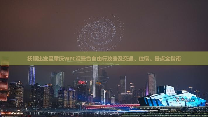 抚顺出发至重庆WFC观景台自由行攻略及交通、住宿、景点全指南