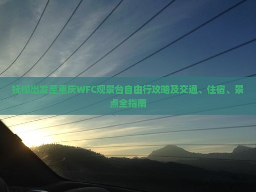 抚顺出发至重庆WFC观景台自由行攻略及交通、住宿、景点全指南