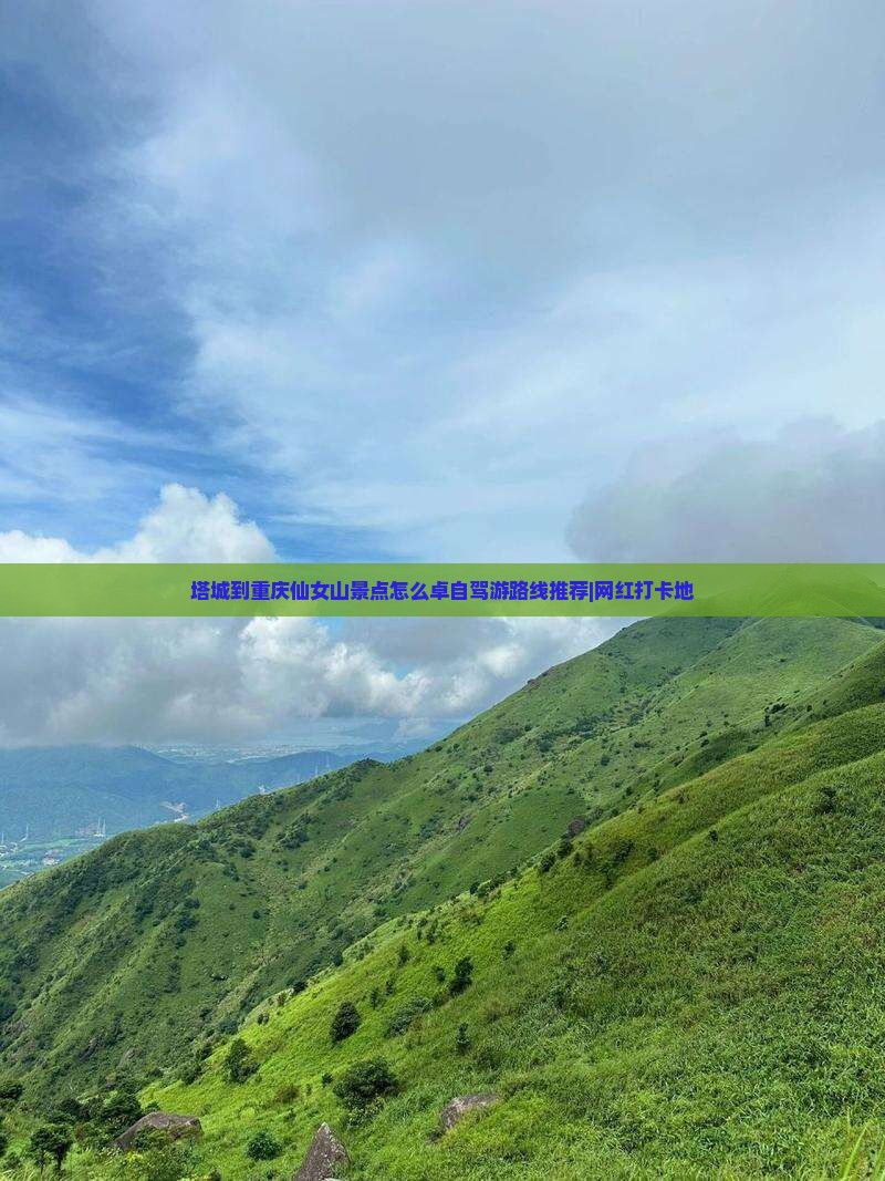 塔城到重庆仙女山景点怎么卓自驾游路线推荐|网红打卡地