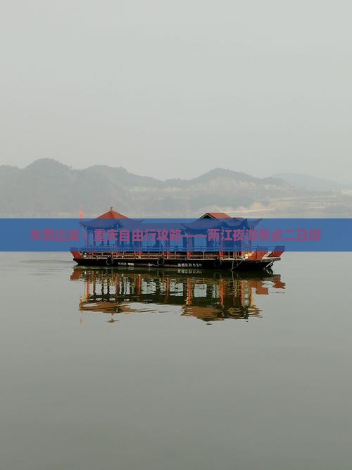 东莞出发：重庆自由行攻略——两江夜游景点二日游