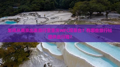 怎样从南京出发旅行至重庆WFC观景台？有哪些旅行社提供此行程？