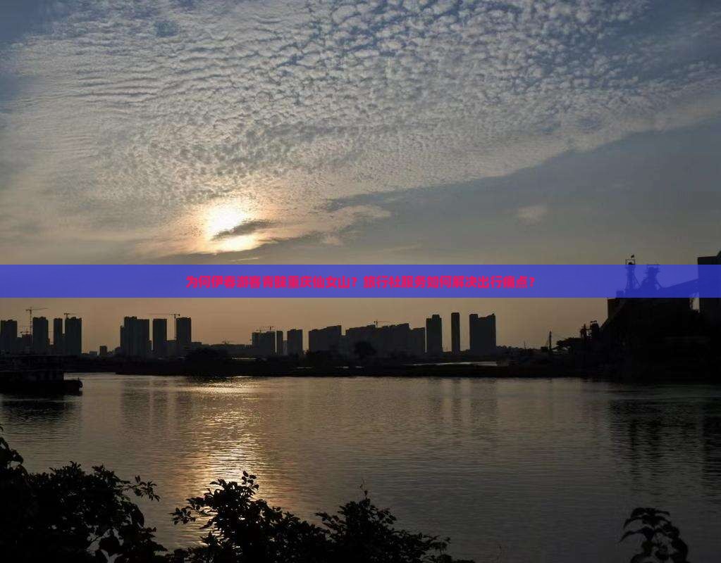 为何伊春游客青睐重庆仙女山？旅行社服务如何解决出行痛点？