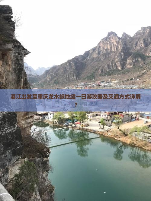 湛江出发至重庆龙水峡地缝一日游攻略及交通方式详解？