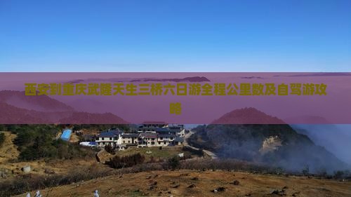 西安到重庆武隆天生三桥六日游全程公里数及自驾游攻略