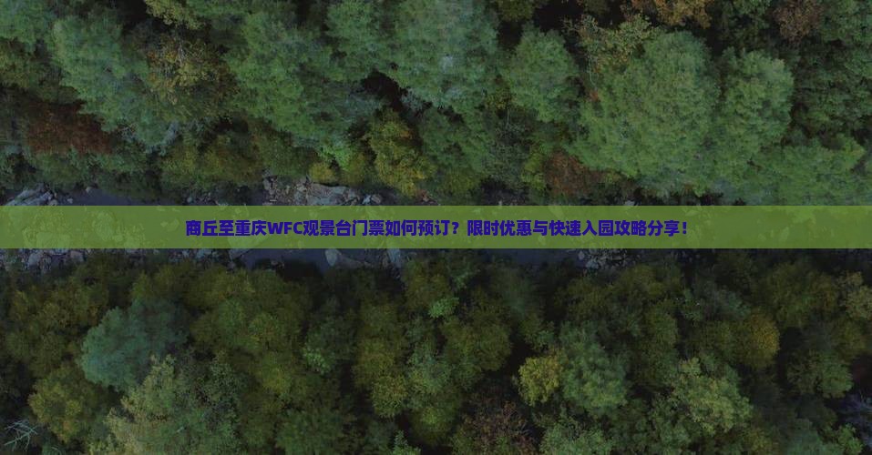 商丘至重庆WFC观景台门票如何预订？限时优惠与快速入园攻略分享！