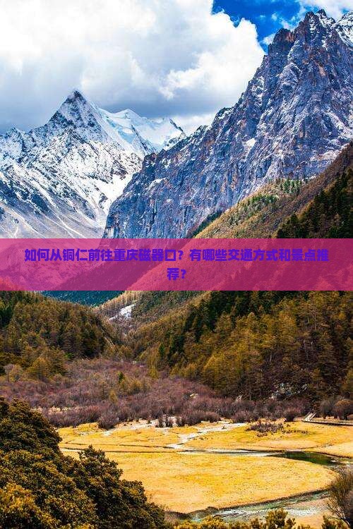 如何从铜仁前往重庆磁器口？有哪些交通方式和景点推荐？