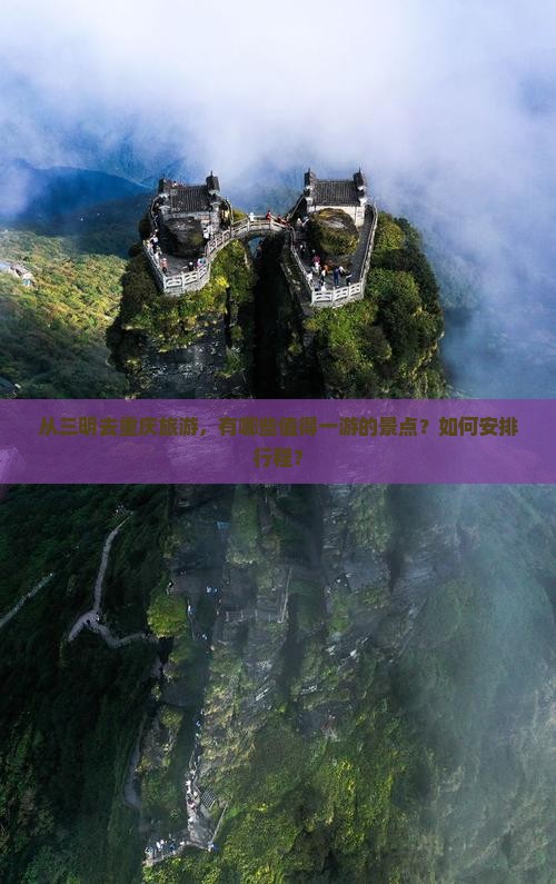 从三明去重庆旅游，有哪些值得一游的景点？如何安排行程？