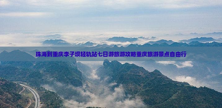 珠海到重庆李子坝轻轨站七日游旅游攻略重庆旅游景点自由行
