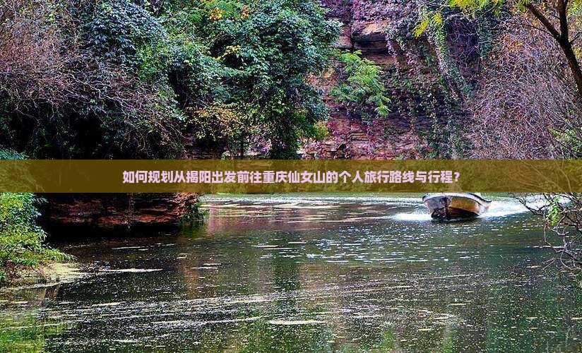 如何规划从揭阳出发前往重庆仙女山的个人旅行路线与行程？