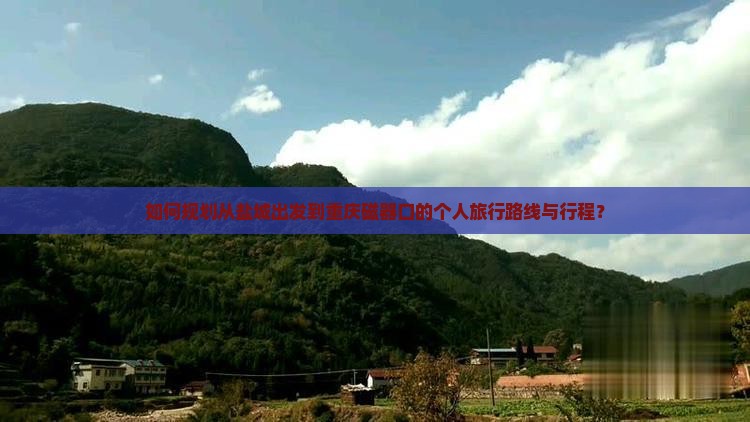 如何规划从盐城出发到重庆磁器口的个人旅行路线与行程？