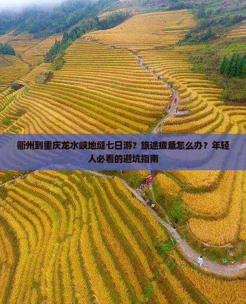 衢州到重庆龙水峡地缝七日游？旅途疲惫怎么办？年轻人必看的避坑指南