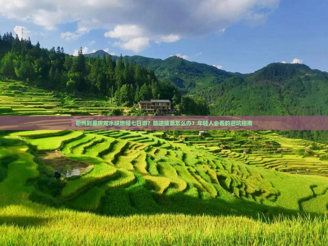 衢州到重庆龙水峡地缝七日游？旅途疲惫怎么办？年轻人必看的避坑指南