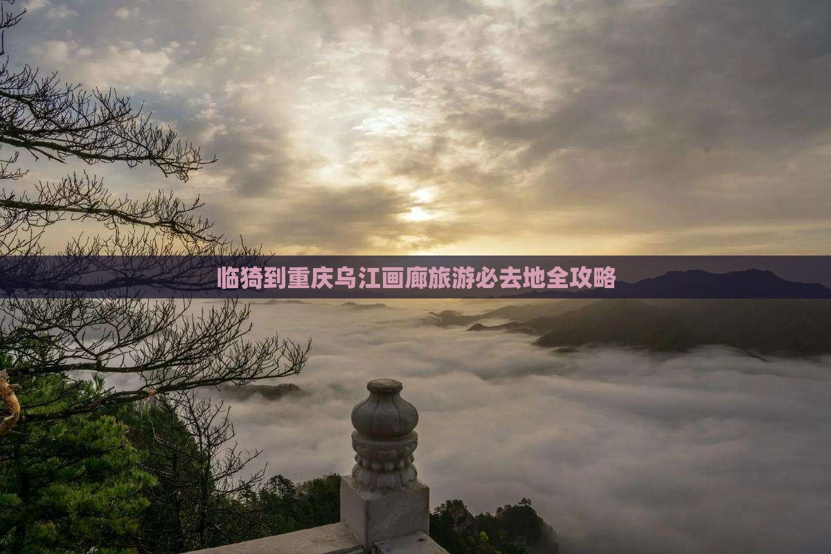 临猗到重庆乌江画廊旅游必去地全攻略