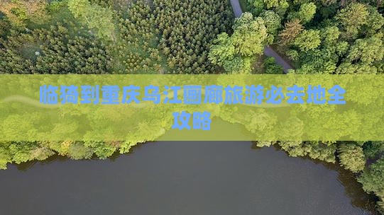 临猗到重庆乌江画廊旅游必去地全攻略