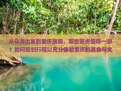 从乌海出发到重庆旅游，哪些景点值得一游？如何规划行程以充分体验重庆的美食与文化？