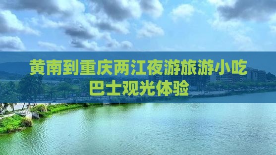 黄南到重庆两江夜游旅游小吃巴士观光体验