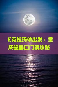 《克拉玛依出发：重庆磁器口门票攻略与旅游景点全解析》
