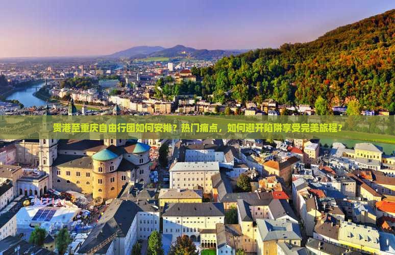 贵港至重庆自由行团如何安排？热门痛点，如何避开陷阱享受完美旅程？