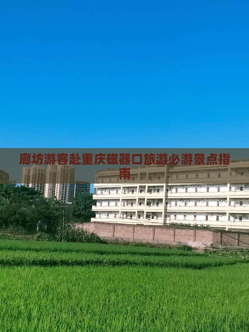 廊坊游客赴重庆磁器口旅游必游景点指南