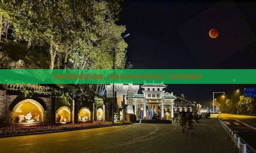 滨州至重庆旅行攻略：哪些必去景点不容错过？如何规划路峡