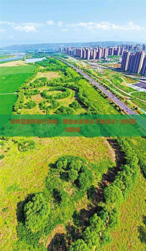 滨州至重庆旅行攻略：哪些必去景点不容错过？如何规划路峡