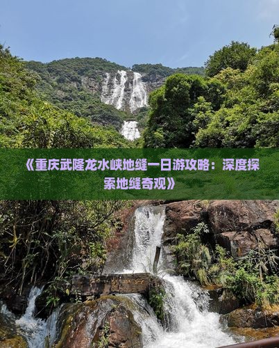 《重庆武隆龙水峡地缝一日游攻略：深度探索地缝奇观》