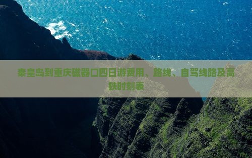 秦皇岛到重庆磁器口四日游费用、路线、自驾线路及高铁时刻表