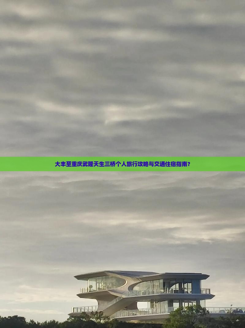 大丰至重庆武隆天生三桥个人旅行攻略与交通住宿指南？