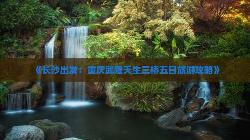 《长沙出发：重庆武隆天生三桥五日旅游攻略》
