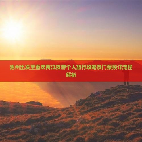 池州出发至重庆两江夜游个人旅行攻略及门票预订流程解析