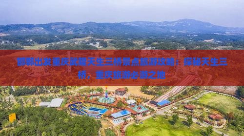 邯郸出发重庆武隆天生三桥景点旅游攻略：探秘天生三桥，重庆旅游必游之地