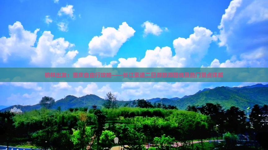 榆林出发：重庆自由行攻略——长江索道二日游旅游路线及热门景点详解