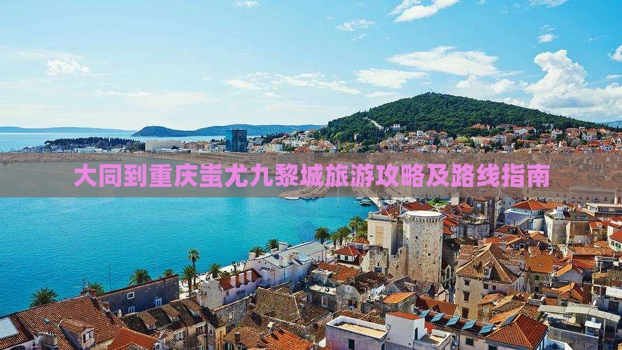 大同到重庆蚩尤九黎城旅游攻略及路线指南