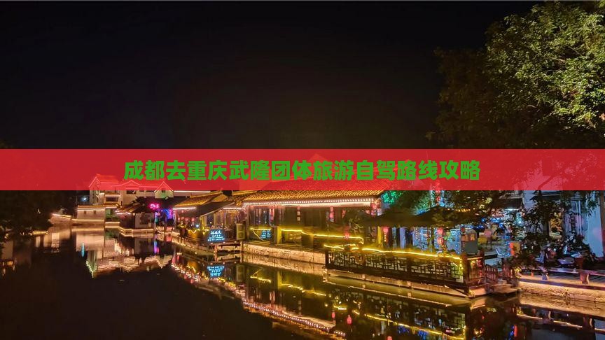 成都去重庆武隆团体旅游自驾路线攻略