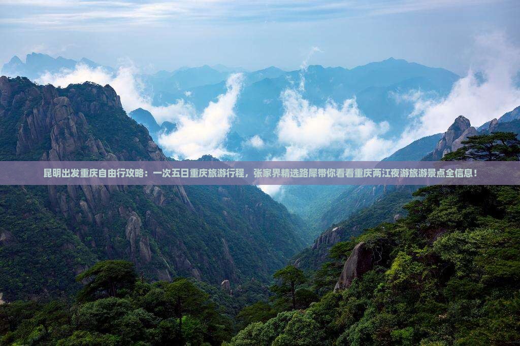 昆明出发重庆自由行攻略：一次五日重庆旅游行程，张家界精选路犀带你看看重庆两江夜游旅游景点全信息！