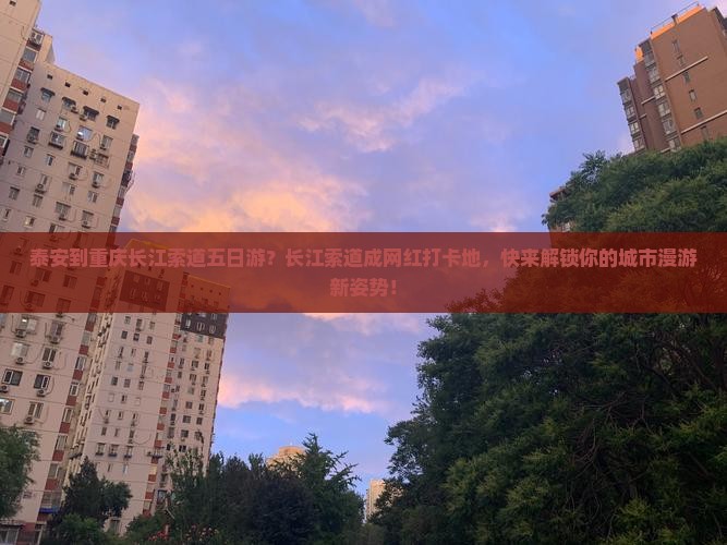 泰安到重庆长江索道五日游?长江索道成网红打卡地,快来解锁你的城市漫游新姿势! 泰安到重庆长江索道五日游?长江索道成网红打卡地,快来解锁你的城市漫游新姿势!