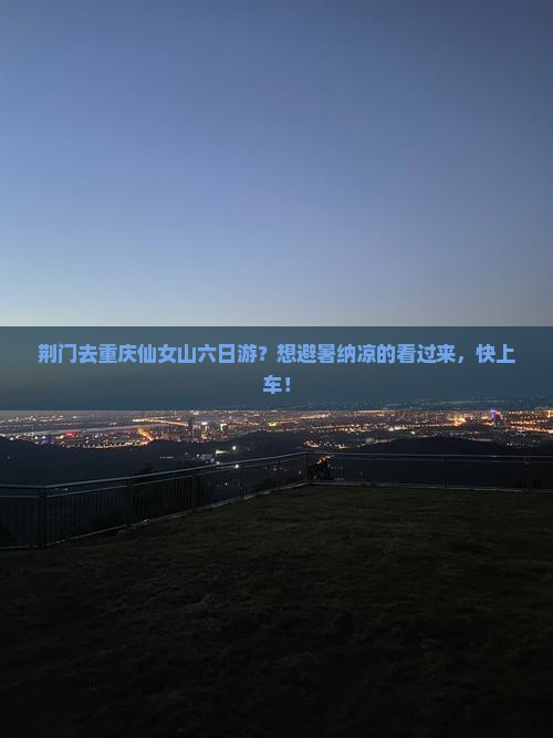 荆门去重庆仙女山六日游？想避暑纳凉的看过来，快上车！