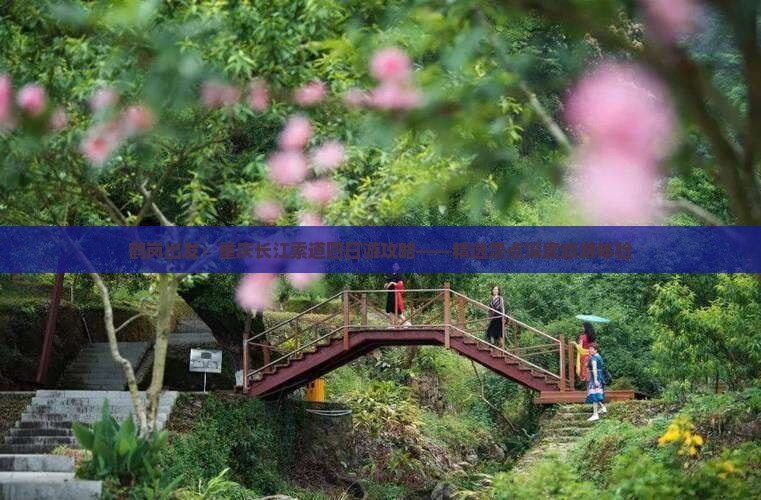鹤岗出发：重庆长江索道四日游攻略——精选景点深度旅游体验