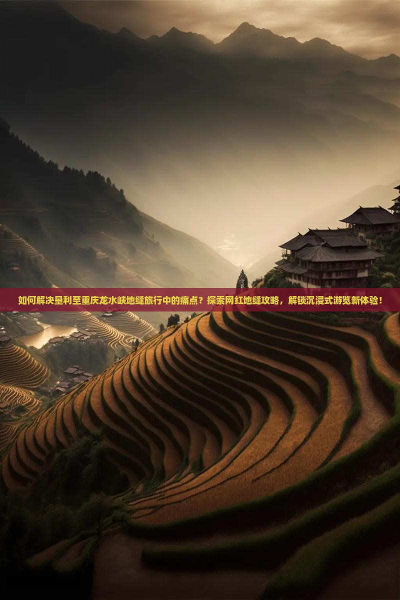 如何解决垦利至重庆龙水峡地缝旅行中的痛点?探索网红地缝攻略,解锁沉浸式游览新体验! 如何解决垦利至重庆龙水峡地缝旅行中的痛点?探索网红地缝攻略,解锁沉浸式游览新体验!