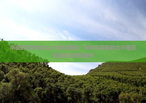 承德到重庆仙女山大型旅游团?中老年游客的出行难题与康养旅游新趋势 承德到重庆仙女山大型旅游团?中老年游客的出行难题与康养旅游新趋势